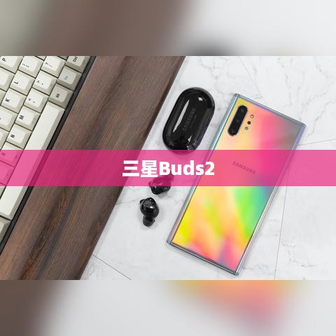 三星Buds2如何连接手机—详细连接方法指南