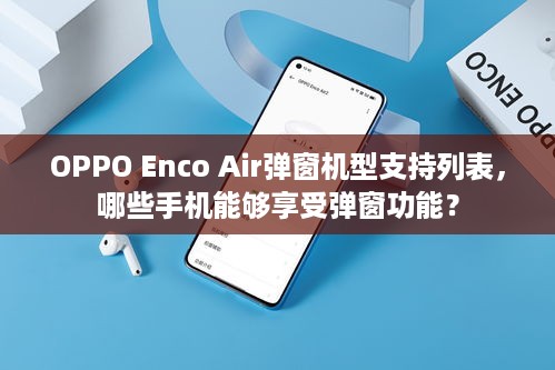 OPPO Enco Air弹窗机型支持列表，哪些手机能够享受弹窗功能？  第1张