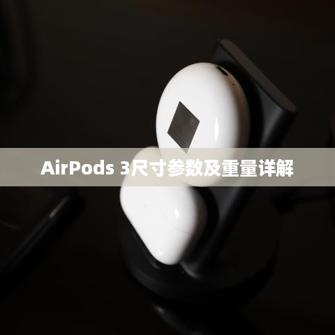 AirPods 3尺寸参数及重量详解