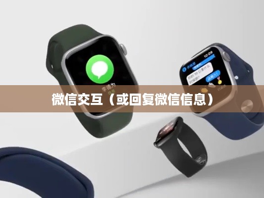 Apple Watch Series 6微信交互指南，如何回复微信信息