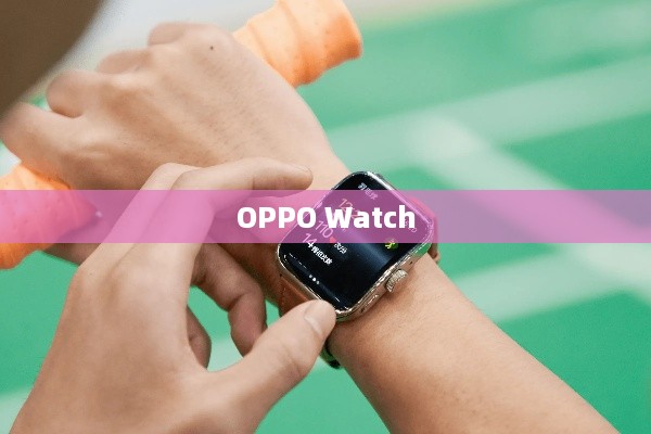 OPPO Watch与苹果手机的无缝连接，能否实现完美协同？  第1张