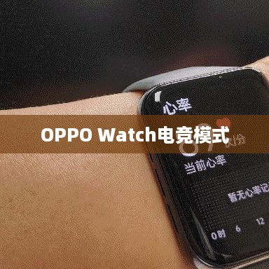OPPO Watch电竞模式作用，游戏爱好者的理想选择  第1张