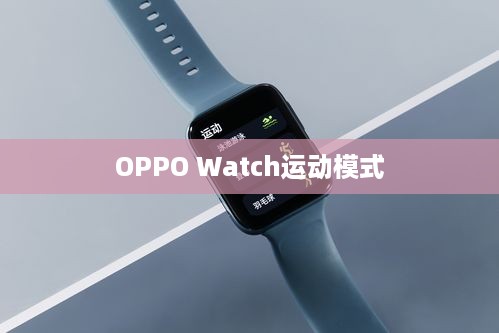 OPPO Watch运动模式详解，种类与使用指南  第1张