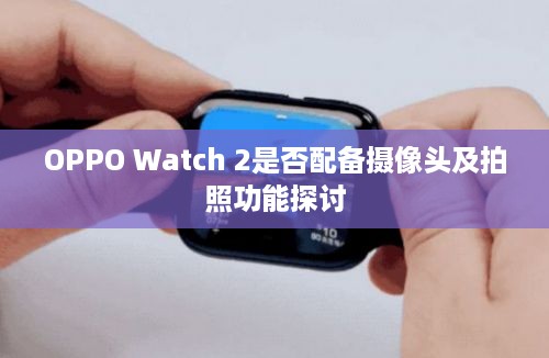 OPPO Watch 2是否配备摄像头及拍照功能探讨
