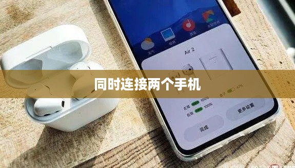 小米Air2 SE蓝牙耳机可以同时连接两个手机吗？操作指南