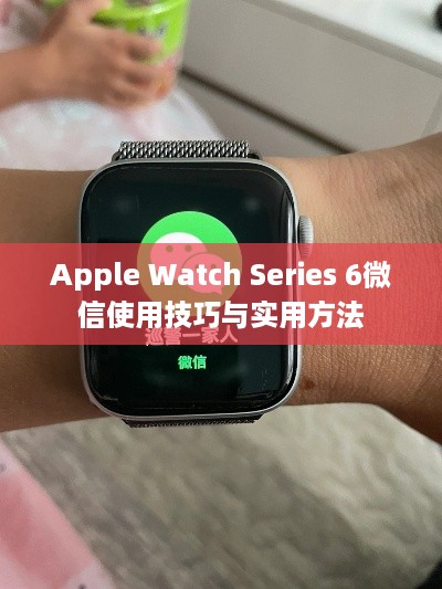 Apple Watch Series 6微信使用技巧与实用方法