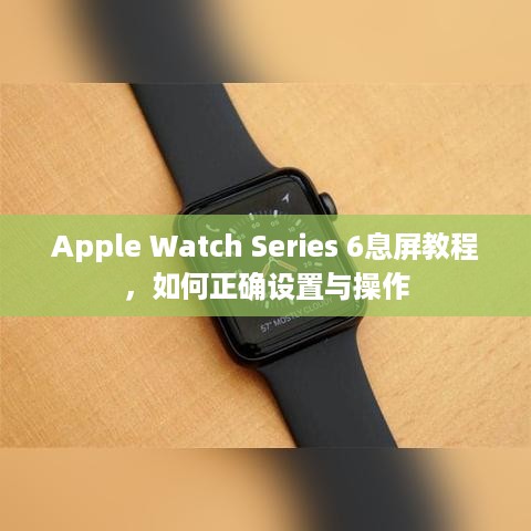 Apple Watch Series 6息屏教程，如何正确设置与操作
