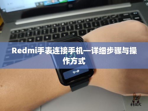 Redmi手表连接手机—详细步骤与操作方式