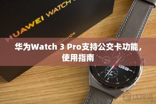 华为Watch 3 Pro支持公交卡功能，使用指南
