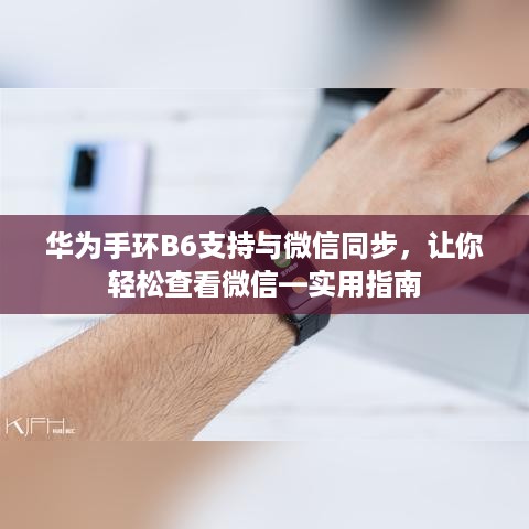 华为手环B6支持与微信同步，让你轻松查看微信—实用指南