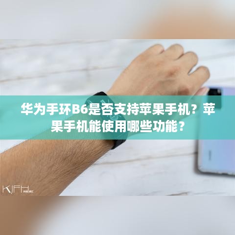 华为手环B6是否支持苹果手机？苹果手机能使用哪些功能？
