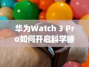 华为Watch 3 Pro如何开启科学睡眠—科学睡眠功能开启指南