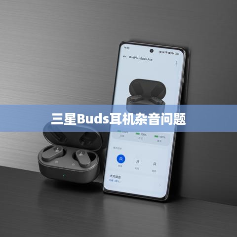 解决三星Buds耳机杂音问题的方法与策略