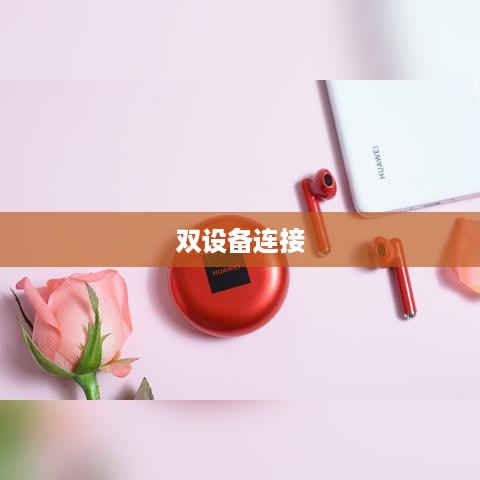 华为FreeBuds 4如何连接双设备—双设备连接方式详解