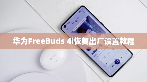 华为FreeBuds 4i恢复出厂设置教程