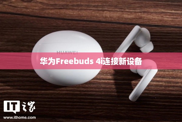 华为Freebuds 4i如何连接新设备—详细指导手机配对操作