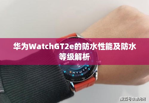 华为WatchGT2e的防水性能及防水等级解析