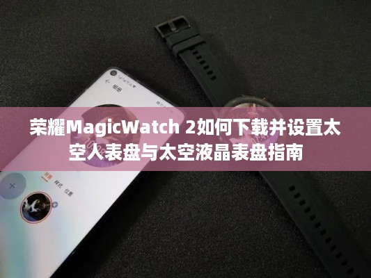 荣耀MagicWatch 2如何下载并设置太空人表盘与太空液晶表盘指南