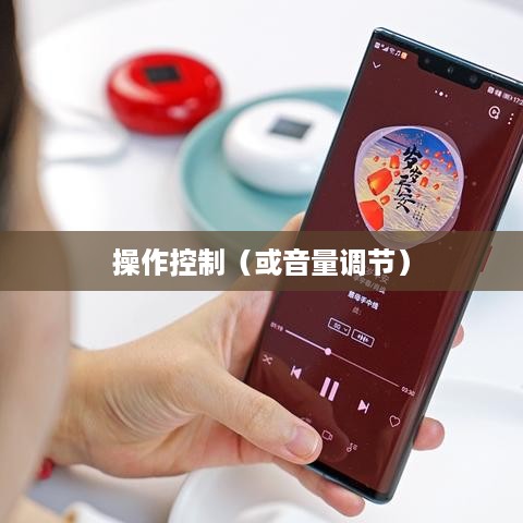 华为FreeBuds 4耳机的音量调节与操作控制指南