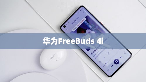 二、华为FreeBuds 4i简述