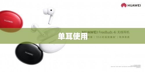 华为FreeBuds 4i能否分开使用？单耳使用的可能性探讨