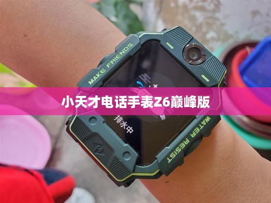 小天才电话手表Z6巅峰版支持电话卡及插卡指南