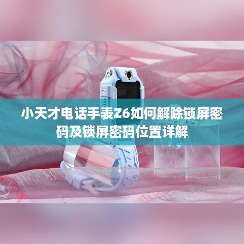 小天才电话手表Z6如何解除锁屏密码及锁屏密码位置详解