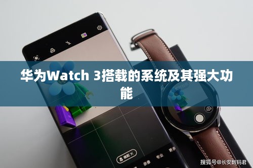 华为Watch 3搭载的系统及其强大功能