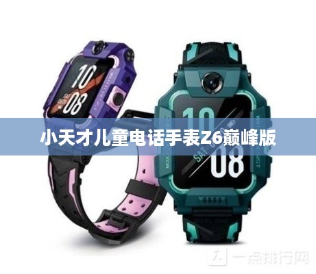 小天才儿童电话手表Z6巅峰版参数配置与详细性能介绍