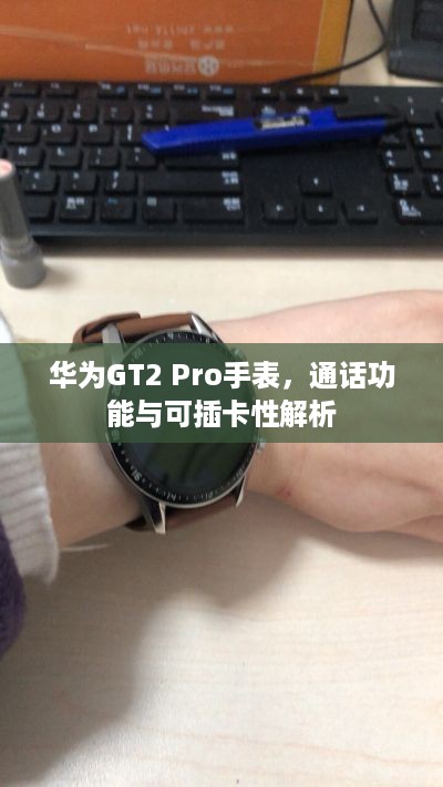 华为GT2 Pro手表，通话功能与可插卡性解析