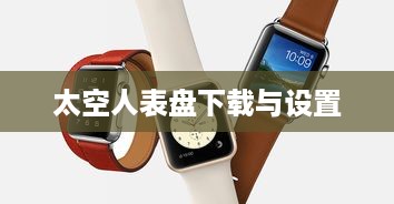 小米手表Color太空人表盘下载与设置指南