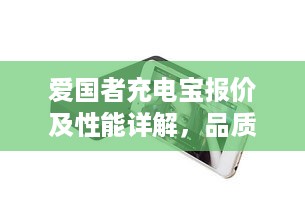 爱国者充电宝报价及性能详解，品质与性价比的双重考量  第1张