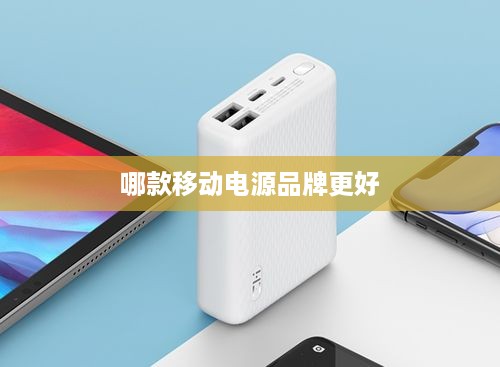 移动电源品牌推荐，哪款移动电源品牌更好？详细介绍