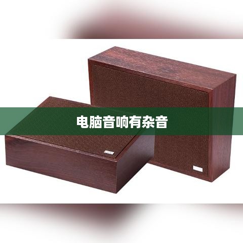 电脑音响有杂音怎么办？电脑音箱音响有杂音解决方法详解