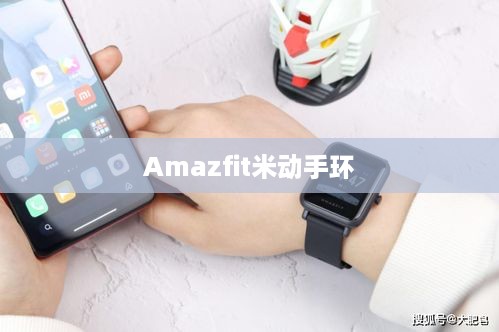 Amazfit米动手环评测，全方位体验这款智能手环的魅力