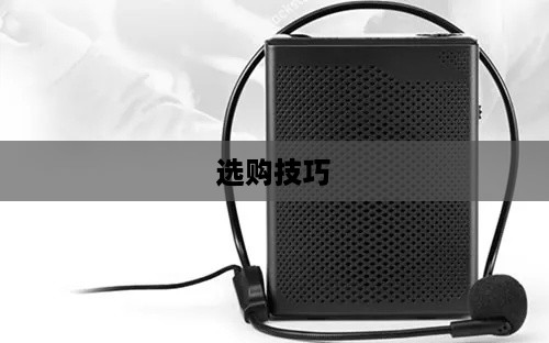 便携式扩音器哪个好？便携式扩音器选购技巧详细介绍