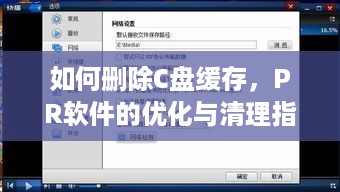 如何删除C盘缓存，PR软件的优化与清理指南  第1张