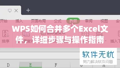 WPS如何合并多个Excel文件，详细步骤与操作指南