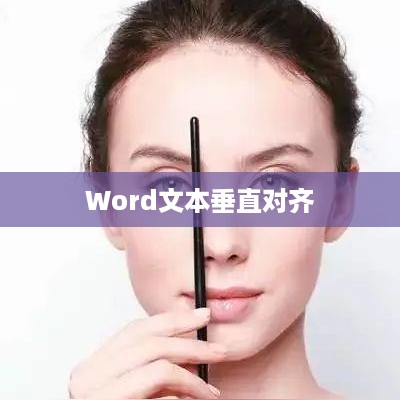 Word中文本的垂直对齐方式，如何通过选择实现完美的排版