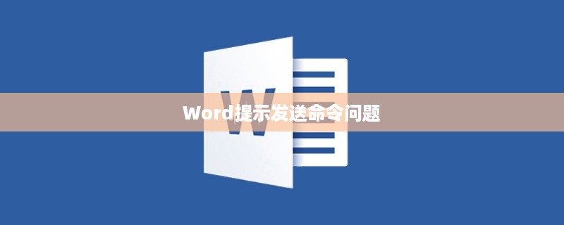 Word提示向程序发送命令时出现问题怎么办？解决方法大解析