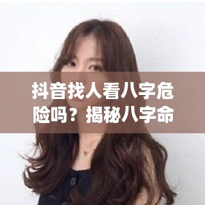 抖音找人看八字危险吗？揭秘八字命理与社交媒体融合的风险