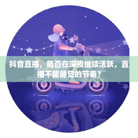 抖音直播，能否在深夜继续活跃，直播不能睡觉的节奏？