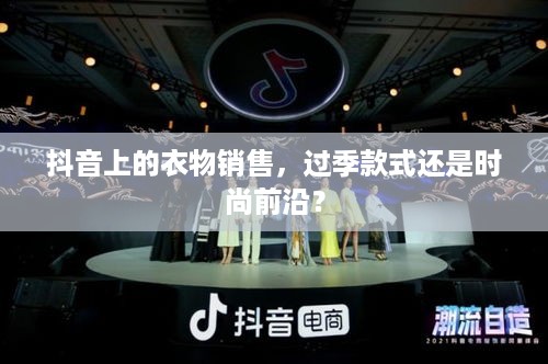 抖音上的衣物销售，过季款式还是时尚前沿？  第1张