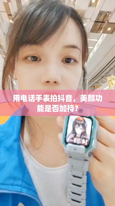 用电话手表拍抖音，美颜功能是否加持？  第1张