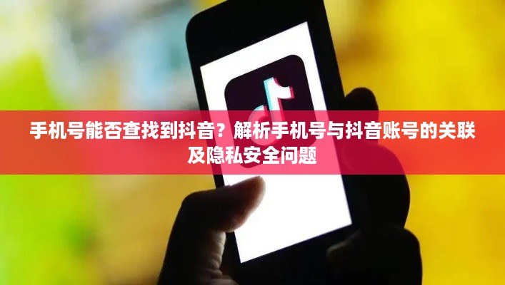 手机号能否查找到抖音？解析手机号与抖音账号的关联及隐私安全问题  第1张