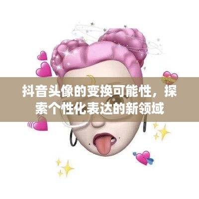 抖音头像的变换可能性，探索个性化表达的新领域  第1张