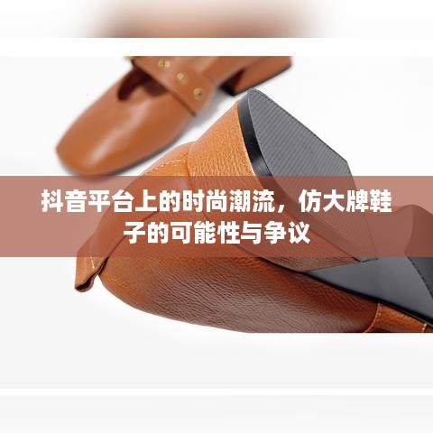 抖音平台上的时尚潮流，仿大牌鞋子的可能性与争议