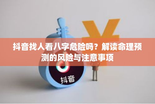 抖音找人看八字危险吗？解读命理预测的风险与注意事项  第1张