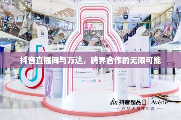 抖音直播间与万达，跨界合作的无限可能  第1张