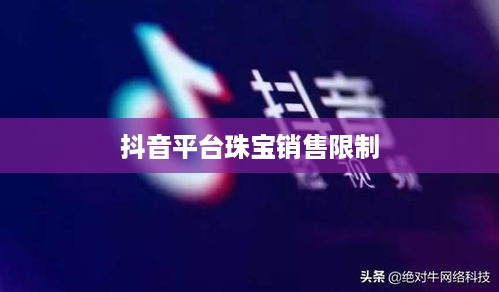 抖音平台珠宝商品的销售限制与探讨  第1张